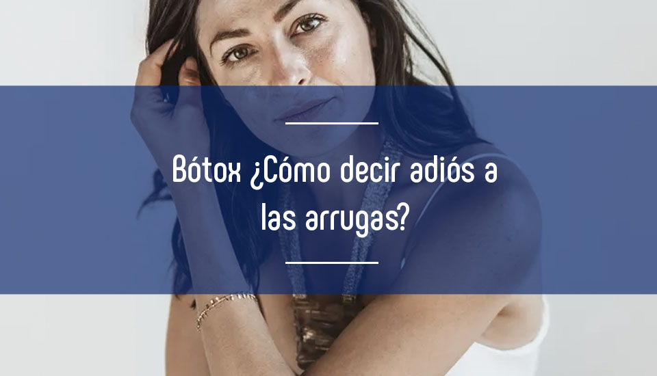 Bótox® ¿Cómo decir adiós a las arrugas? Bótox® ¿Cómo decir adiós a las arrugas?