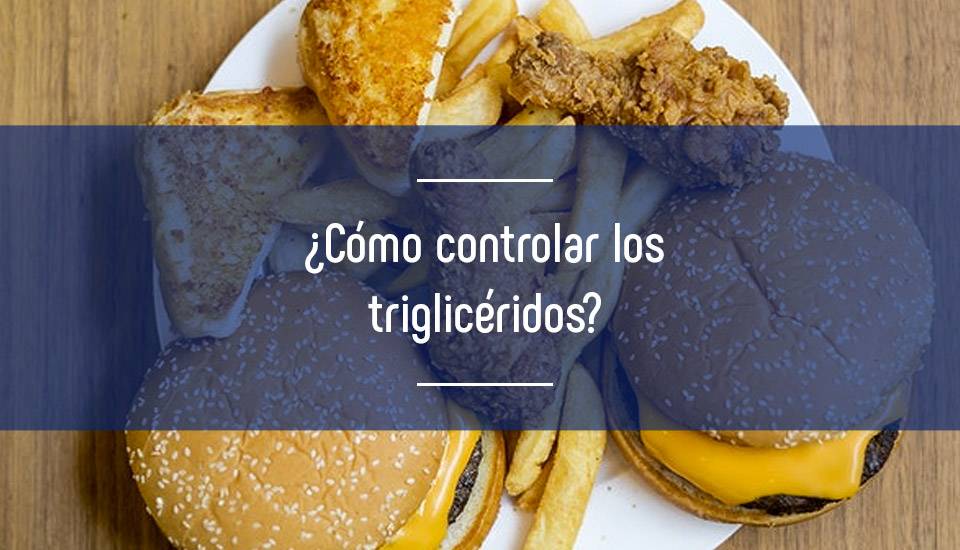 Importancia de controlar los triglicéridos ¿Cómo bajar los niveles?